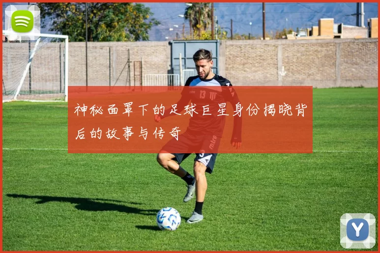 神秘面罩下的足球巨星身份揭晓背后的故事与传奇