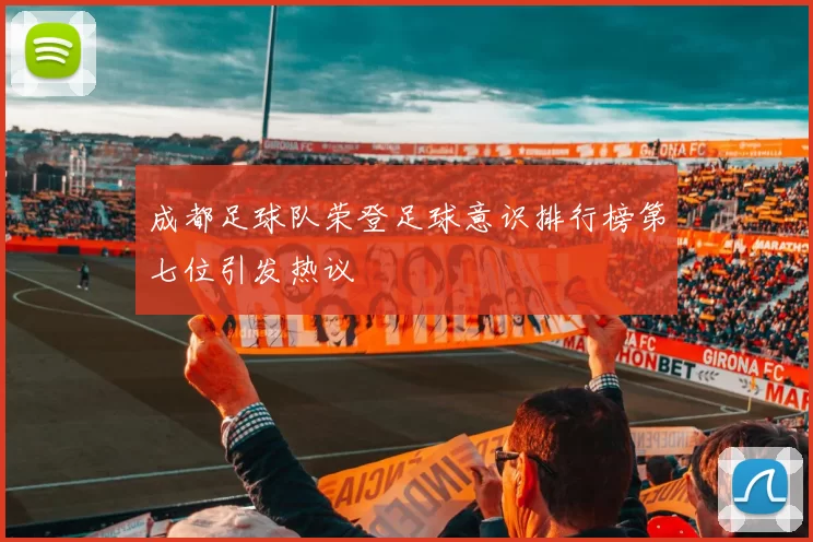 成都足球队荣登足球意识排行榜第七位引发热议