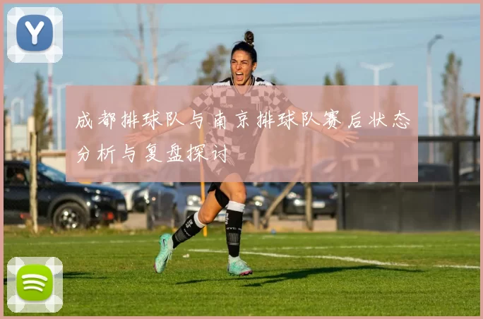 成都排球队与南京排球队赛后状态分析与复盘探讨