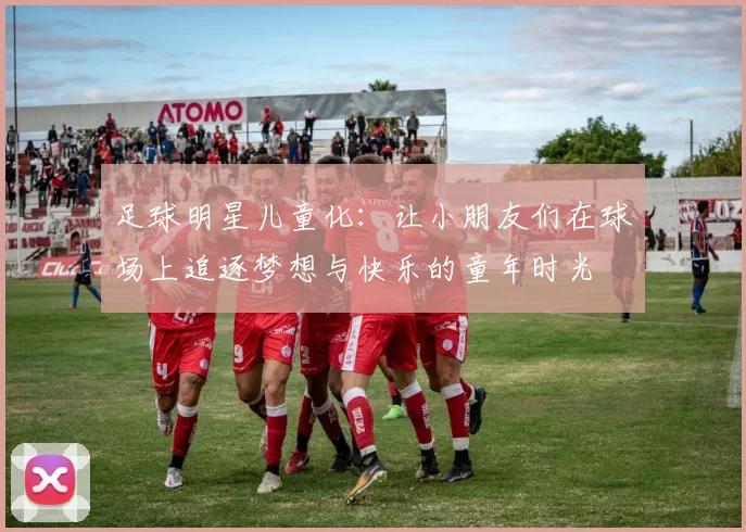 足球明星儿童化：让小朋友们在球场上追逐梦想与快乐的童年时光