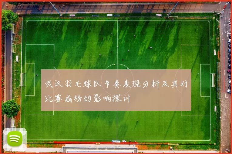 武汉羽毛球队节奏表现分析及其对比赛成绩的影响探讨