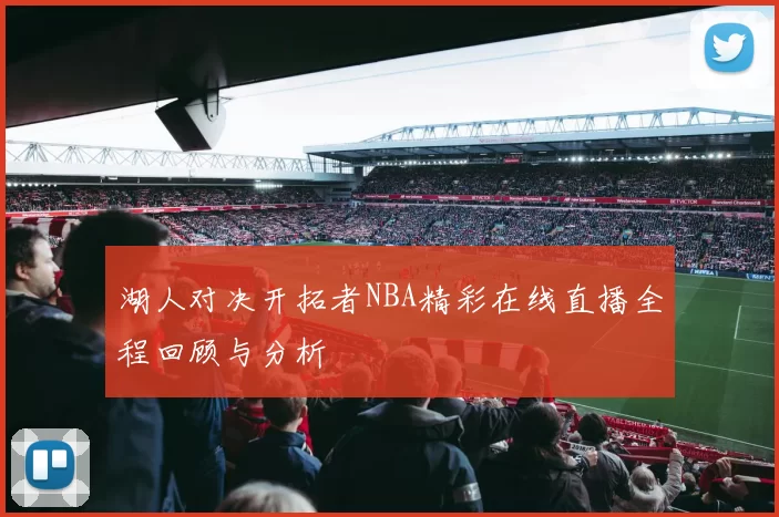 湖人对决开拓者NBA精彩在线直播全程回顾与分析