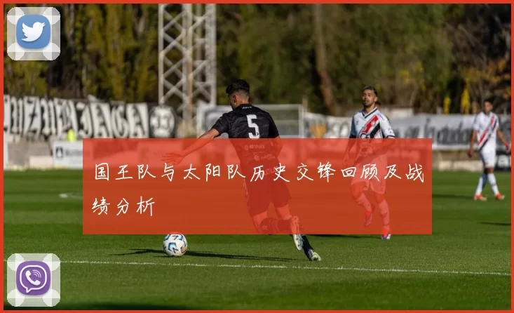 国王队与太阳队历史交锋回顾及战绩分析