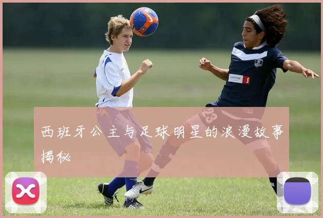 西班牙公主与足球明星的浪漫故事揭秘