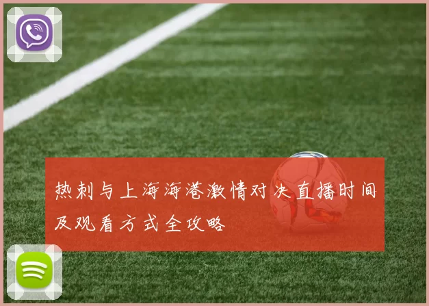 热刺与上海海港激情对决直播时间及观看方式全攻略