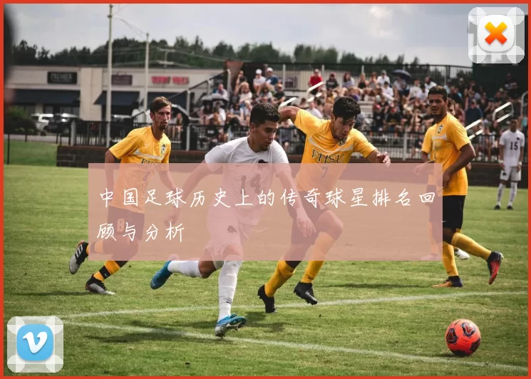 中国足球历史上的传奇球星排名回顾与分析