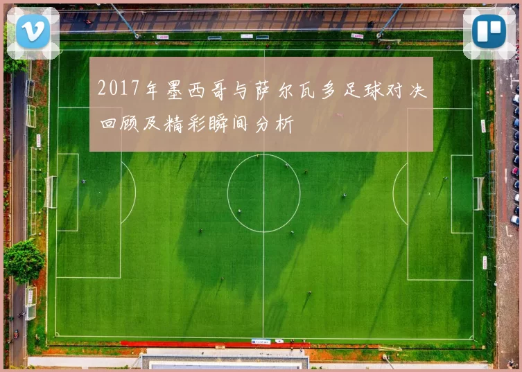 2017年墨西哥与萨尔瓦多足球对决回顾及精彩瞬间分析