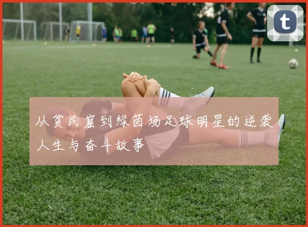 从贫民窟到绿茵场足球明星的逆袭人生与奋斗故事