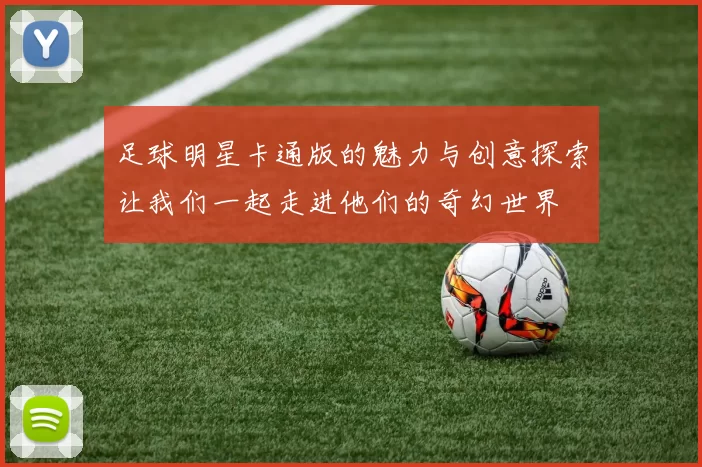 足球明星卡通版的魅力与创意探索让我们一起走进他们的奇幻世界