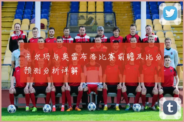 卡尔玛与奥雷布洛比赛前瞻及比分预测分析详解