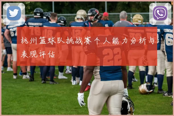 杭州篮球队挑战赛个人能力分析与表现评估