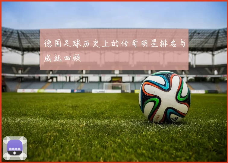德国足球历史上的传奇明星排名与成就回顾