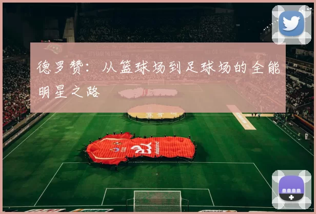 德罗赞：从篮球场到足球场的全能明星之路