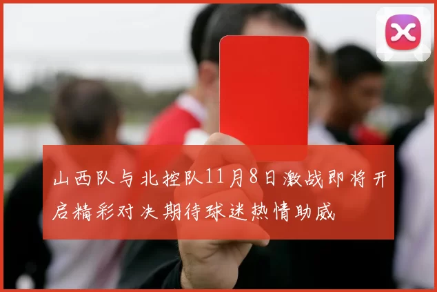 山西队与北控队11月8日激战即将开启精彩对决期待球迷热情助威