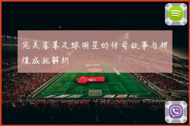 完美落幕足球明星的传奇故事与辉煌成就解析