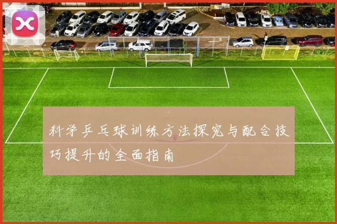 科学乒乓球训练方法探究与配合技巧提升的全面指南