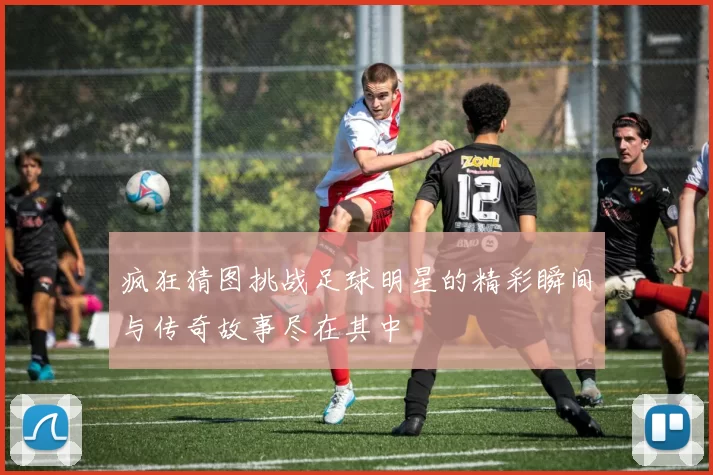 疯狂猜图挑战足球明星的精彩瞬间与传奇故事尽在其中