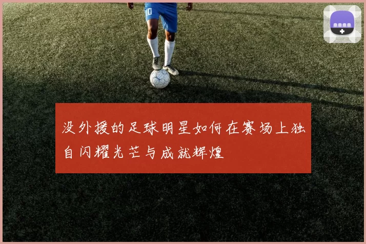 没外援的足球明星如何在赛场上独自闪耀光芒与成就辉煌