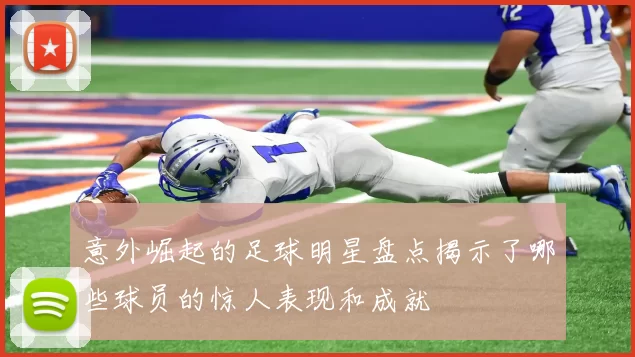 意外崛起的足球明星盘点揭示了哪些球员的惊人表现和成就