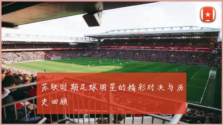 苏联时期足球明星的精彩对决与历史回顾
