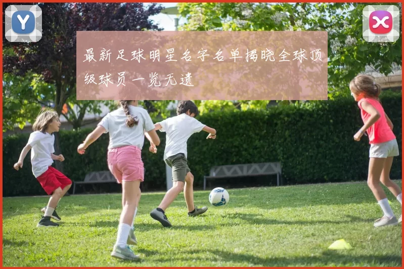 最新足球明星名字名单揭晓全球顶级球员一览无遗