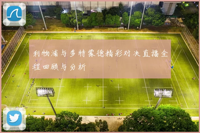利物浦与多特蒙德精彩对决直播全程回顾与分析