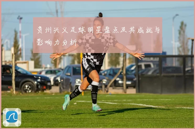 贵州兴义足球明星盘点及其成就与影响力分析
