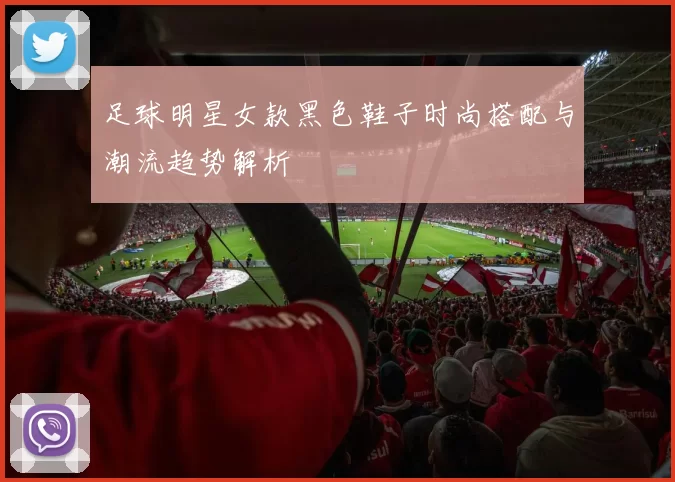 足球明星女款黑色鞋子时尚搭配与潮流趋势解析