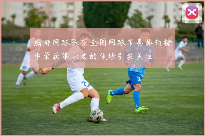 成都网球队在全国网球节奏排行榜中荣获第七名的佳绩引发关注