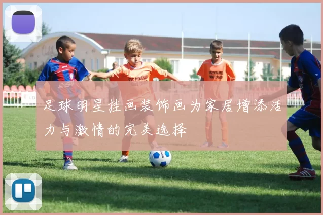 足球明星挂画装饰画为家居增添活力与激情的完美选择