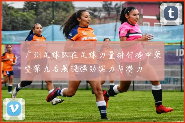 广州足球队在足球力量排行榜中荣登第九名展现强劲实力与潜力