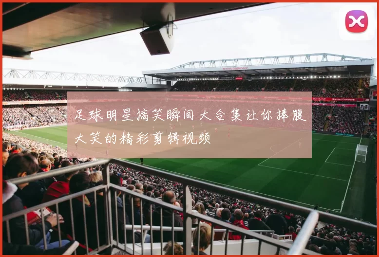 足球明星搞笑瞬间大合集让你捧腹大笑的精彩剪辑视频