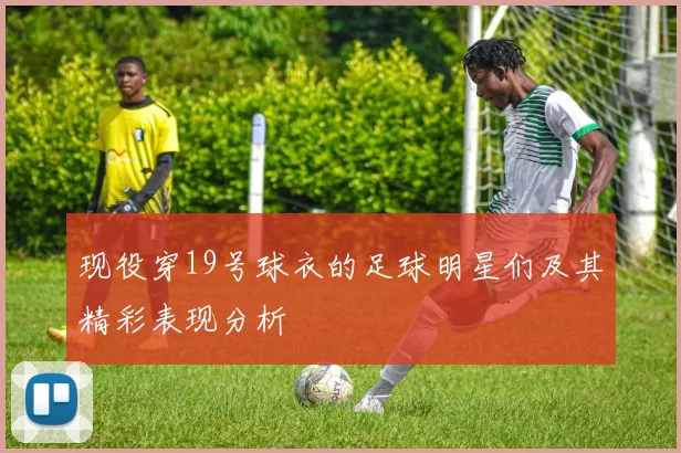 现役穿19号球衣的足球明星们及其精彩表现分析
