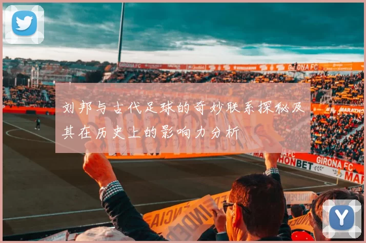 刘邦与古代足球的奇妙联系探秘及其在历史上的影响力分析