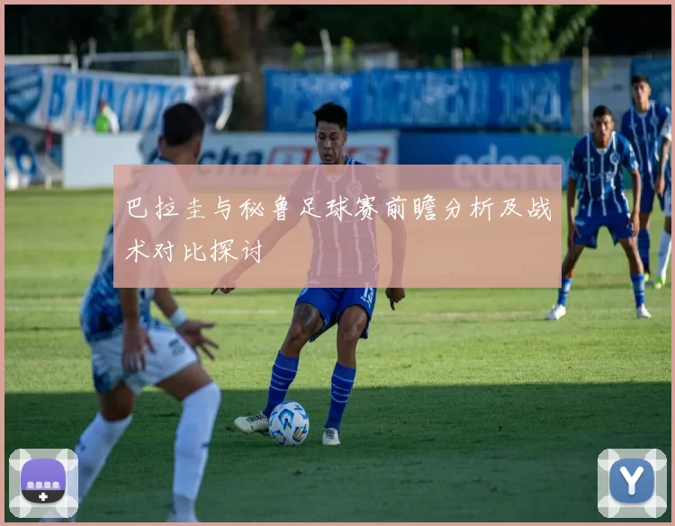 巴拉圭与秘鲁足球赛前瞻分析及战术对比探讨