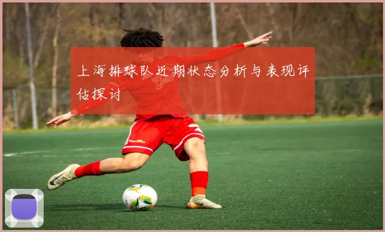 上海排球队近期状态分析与表现评估探讨